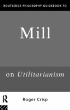 Routledge philosophy guidebook to Mill on utilitarianism; Roger Crisp; 1997