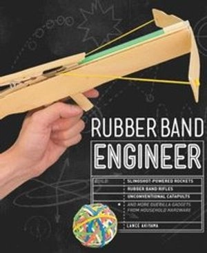 Rubber band engineer - build slingshot powered rockets, rubber band rifles; Lance Akiyama; 2016