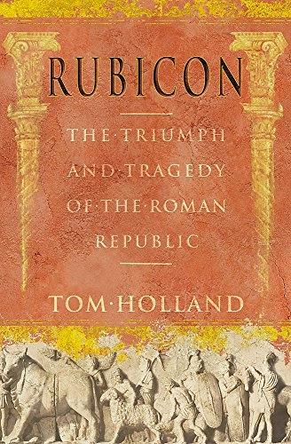 Rubicon : the triumph and tragedy of the Roman Republic; Tom Holland; 2003