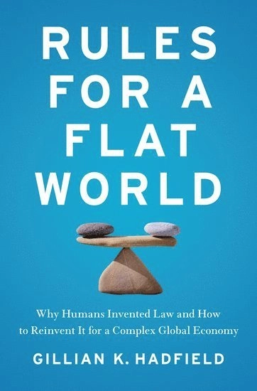 Rules for a flat world : why humans invented law and how to reinvent it for a complex global economy; Gillian K. Hadfield; 2017