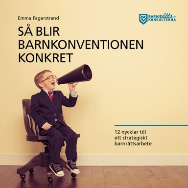 Så blir barnkonventionen konkret : 12 nycklar till ett strategiskt barnrättsarbete; Emma Fagerstrand; 2018