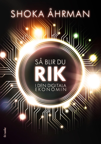 Så blir du rik i den digitala ekonomin; Shoka Åhrman; 2019