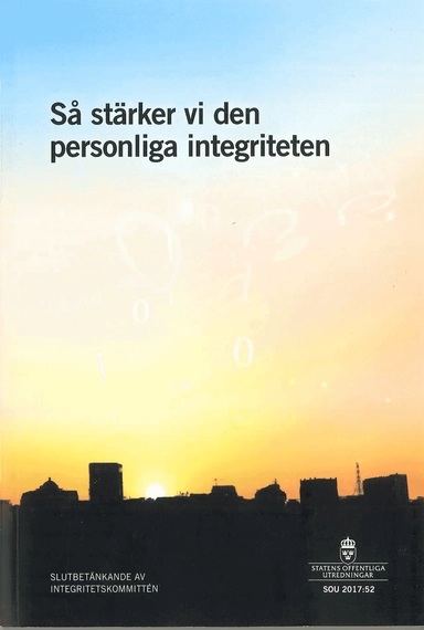 Så stärker vi den personliga integriteten. SOU 2017:52 : Slutbetänkande från Integritetskommittén