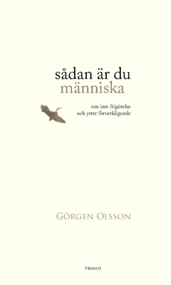 Sådan är du människa : om inre frigörelse och yttre förverkligande; Görgen Olsson; 2016