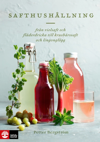 Safthushållning : från violsaft och fläderdricka till krusbärssaft och lingonglögg; Petter Bergström; 2017