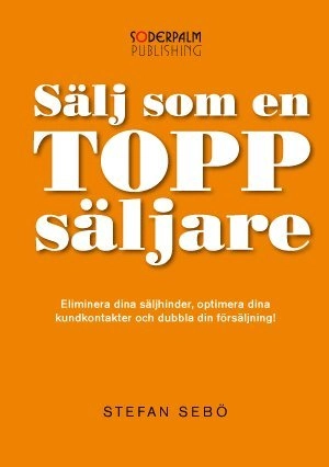 Sälj som en Toppsäljare - Eliminera dina säljhinder, optimera dina kundkont; Stefan Sebö; 2013