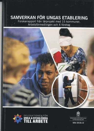 Samverkan för ungas etablering. SOU 2018:12. Forskarrapport från lärprojekt med 15 kommuner, Arbetsförmedlingen och 4 företag : Bilaga till "Uppdrag: Samverkan 2018" från Delegationen för unga och nyanlända till arbete