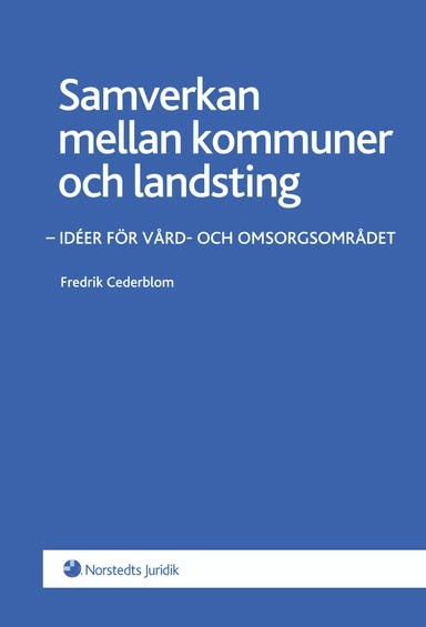 Samverkan mellan kommuner och landsting : idéer för vård- och omsorgsområdet; Fredrik Cederblom; 2012