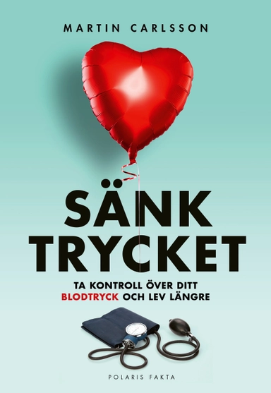 Sänk trycket : ta kontroll över ditt blodtryck och lev längre; Martin Carlsson; 2022