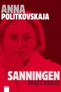 Sanningen, inget annat; Anna Politkovskaja; 2010
