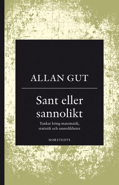 Sant eller sannolikt : tankar kring matematik, statistik och sannolikheter; Allan Gut; 2018