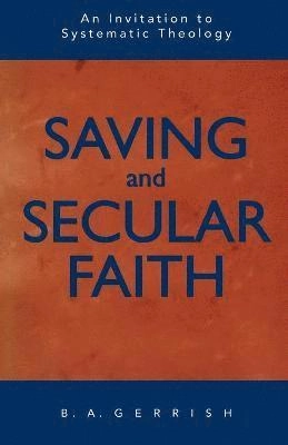 Saving and secular faith : an invitation to systematic theology; Brian Albert Gerrish; 1999