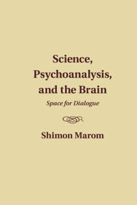 Science, Psychoanalysis, and the Brain; Shimon Marom; 2015