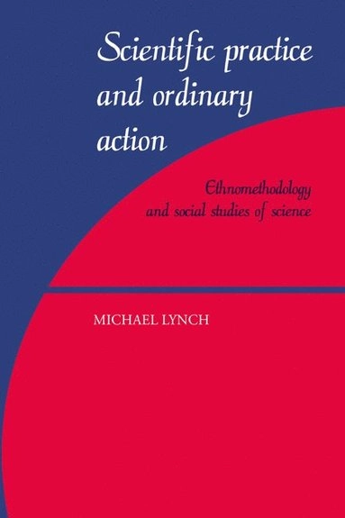 Scientific practice and ordinary action : ethnomethodology and social studies of science; Michael Lynch; 1997
