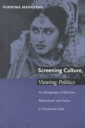 Screening culture, viewing politics : an ethnography of television, womanhood, and nation in postcolonial India; Purnima Mankekar; 1999