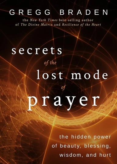 Secrets of the lost mode of prayer - the hidden power of beauty, blessing,; Gregg Braden; 2016