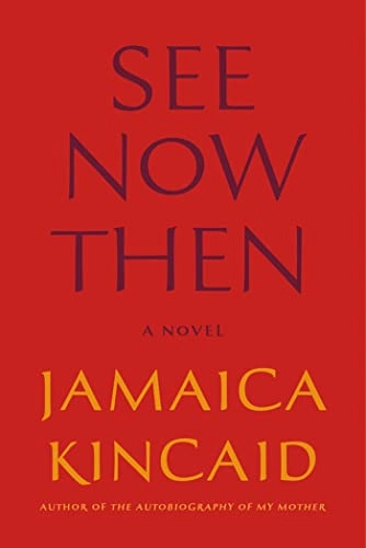 See now then : [a novel]; Jamaica Kincaid; 2013
