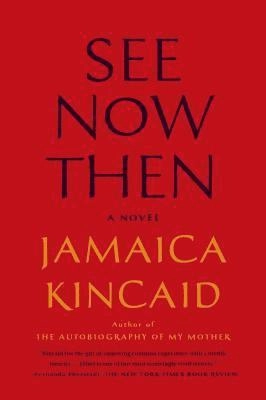 See now then : a novel; Jamaica Kincaid, Jonathan D. Lippincott; 2014
