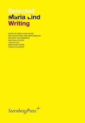 Selected Maria Lind writing / edited by Brian Kuan Wood ; with selections and responses by Beatrice von Bismarck, Ana Paula Cohen, Liam Gillick, Brian Kuan Wood, Tirdad Zolghadr