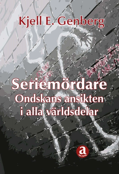 Seriemördare : ondskans ansikten i alla världsdelar; Kjell E Genberg; 2018