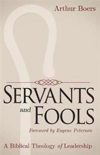 Servants and fools : a biblical theology of leadership; Arthur Boers; 2015