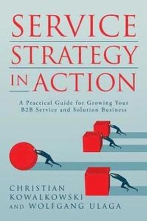 Service strategy in action : a practical guide for growing your B"B service and solution business