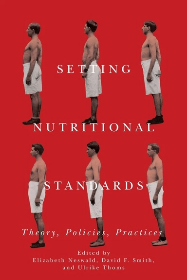Setting nutritional standards : theory, policies, practices; Setting Standards: The History and Politics of Nutritional Theories and Practices, 1890-1950, Elizabeth Neswald, David F. Smith, Ulrike Thoms; 2017