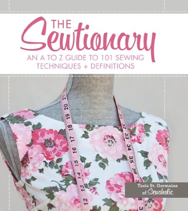 Sewtionary - an a to z guide to 101 sewing techniques and definitions; Tasia St. Germaine; 2014