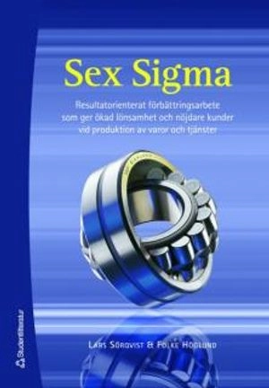 Sex Sigma : resultatorienterat förbättringsarbete som ger ökad lönsamhet och nöjdare kunder vid produktion av varor och tjänster