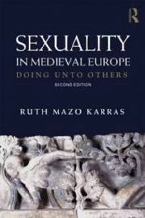 Sexuality in medieval Europe : doing unto others; Ruth Mazo Karras; 2012
