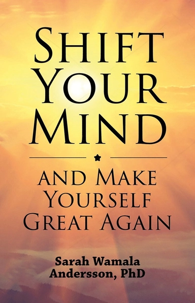 Shift your mind and make yourself great again; Sarah Wamala Andersson; 2018
