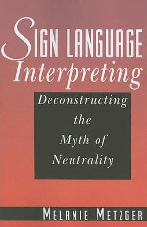 Sign language interpreting : deconstructing the myth of neutrality; Melanie Metzger; 2011