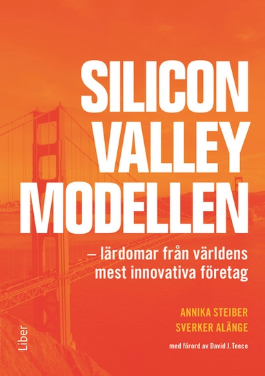 Silicon Valley-modellen : lärdomar från världens mest innovativa företag; Annika Steiber, Sverker Alänge; 2016
