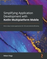 Simplifying application development with Kotlin multiplatform mobile : write robust native applications for iOS and Android efficiently; Róbert Nagy; 2022