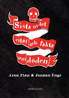Sista ordet : citat och fakta om döden; Jonatan Unge, Aron Flam; 2006