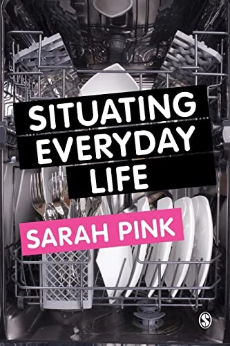 Situating everyday life : practices and places; Sarah Pink; 2012