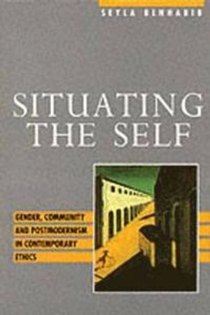 Situating the self : gender, community and postmodernism in contemporary ethics