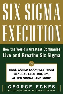 Six Sigma execution : how the world's greatest companies live and breathe Six Sigma ; George Eckes; 2005