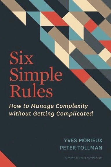 Six Simple Rules: How to Manage Complexity Without Getting Complicated [Elektronisk resurs]; Yves Morieux, Peter Tollman; 2014
