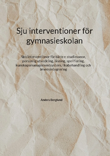 Sju interventioner för gymnasieskolan : skolinterventioner för bättre: studievanor, personlig utveckling, läsning, spelifiering, kunskapsmanagementsystem, likabehandling och ämnesintegrering; Anders Berglund; 2024