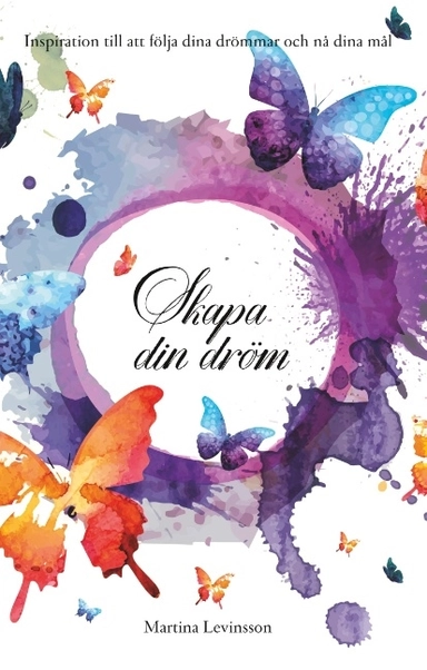 Skapa din dröm : inspiration till att följa dina drömmar och nå dina mål; Martina Levinsson; 2019