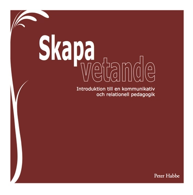 Skapa vetande : introduktion till en kommunikativ och relationell pedagogik; Peter Habbe; 2014