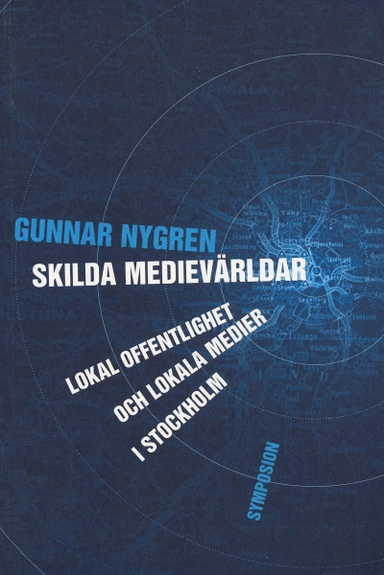 Skilda medievärldar : lokal offentlighet och lokala medier i Stockholm; Gunnar Nygren; 2005