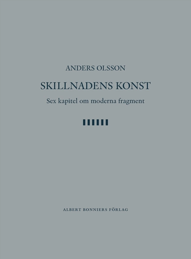 Skillnadens konst : sex kapitel om moderna fragment; Anders Olsson; 2006