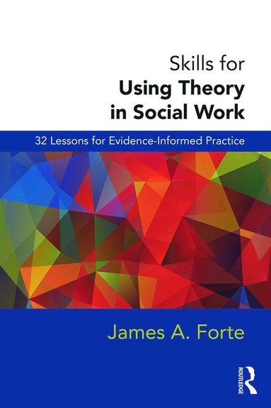 Skills for using theory in social work : 32 lessons for evidence-informed practice; James A. Forte; 2014