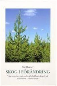 Skog i förändring. Vägen mot ett rationellt och hållbart skogsbruk i Norrland ca 1940-1990; Stig Hagner; 2005