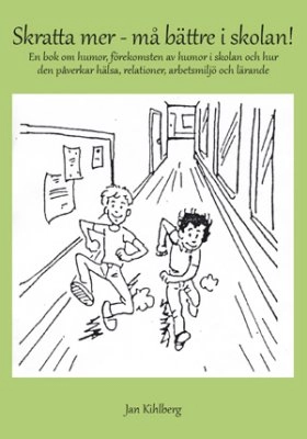 Skratta mer - må bättre i skolan! : en bok om humor, förekomsten av humor i skolan och hur den påverkar hälsa, relationer, arbetsmiljö och lärande; Jan Kihlberg; 2010