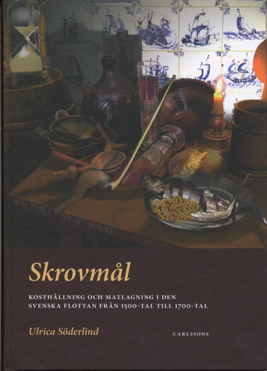 Skrovmål : kosthållning och matlagning i den svenska flottan från 1500-tal till 1700-tal; Ulrica Söderlind; 2006