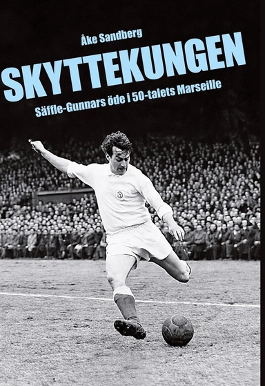 Skyttekungen : Säffle-Gunnars öde i 50-talets Marseille