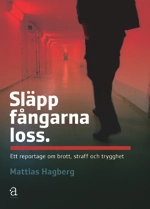 Släpp fångarna loss : ett reportage om brott, straff och trygghet; Mattias Hagberg; 2006